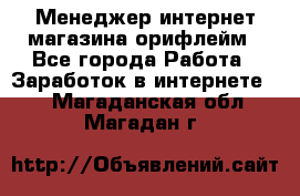 Менеджер интернет-магазина орифлейм - Все города Работа » Заработок в интернете   . Магаданская обл.,Магадан г.